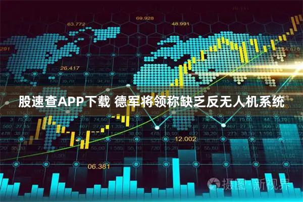 股速查APP下载 德军将领称缺乏反无人机系统
