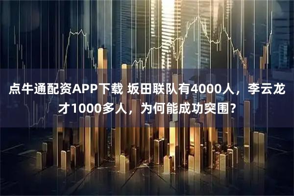 点牛通配资APP下载 坂田联队有4000人，李云龙才1000多人，为何能成功突围？