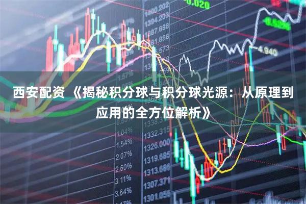 西安配资 《揭秘积分球与积分球光源:从原理到应用的全方位解析》