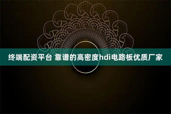 终端配资平台 靠谱的高密度hdi电路板优质厂家