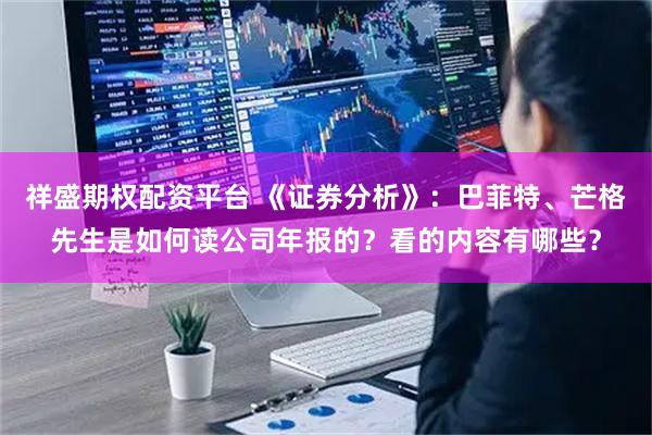 祥盛期权配资平台 《证券分析》：巴菲特、芒格先生是如何读公司年报的？看的内容有哪些？