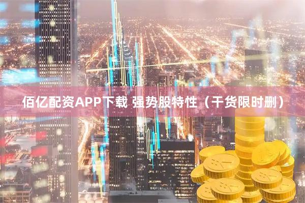 佰亿配资APP下载 强势股特性（干货限时删）
