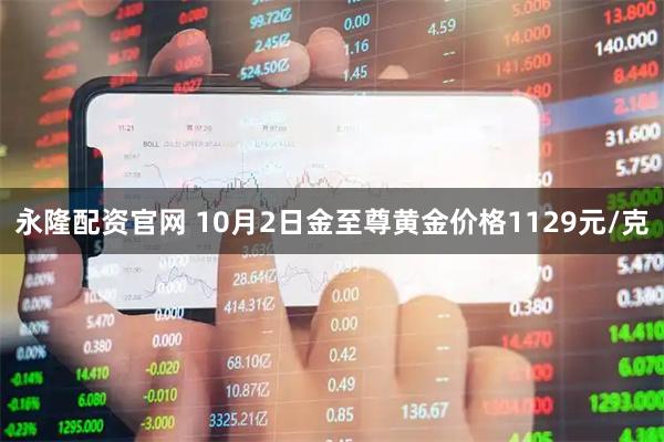 永隆配资官网 10月2日金至尊黄金价格1129元/克