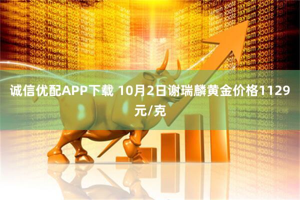 诚信优配APP下载 10月2日谢瑞麟黄金价格1129元/克