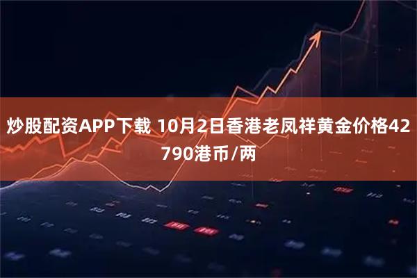 炒股配资APP下载 10月2日香港老凤祥黄金价格42790港币/两