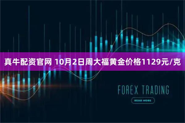 真牛配资官网 10月2日周大福黄金价格1129元/克