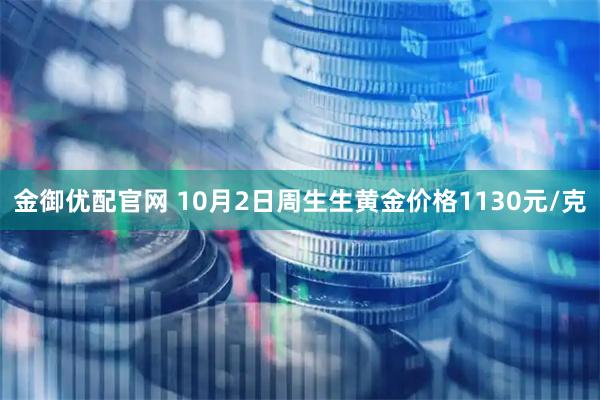 金御优配官网 10月2日周生生黄金价格1130元/克