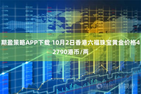 期盈策略APP下载 10月2日香港六福珠宝黄金价格42790港币/两