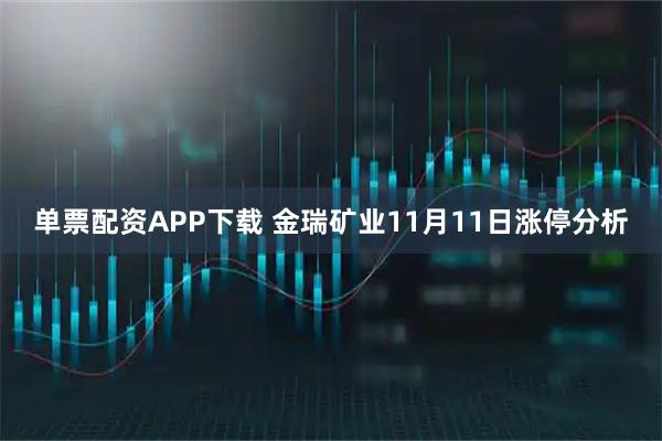 单票配资APP下载 金瑞矿业11月11日涨停分析
