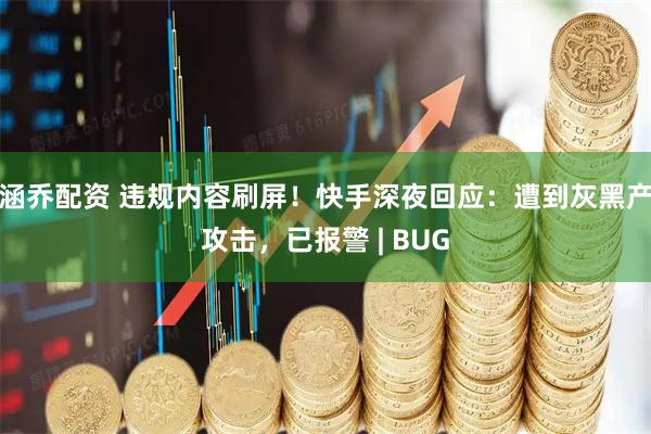 涵乔配资 违规内容刷屏！快手深夜回应：遭到灰黑产攻击，已报警 | BUG