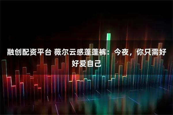 融创配资平台 薇尔云感蓬蓬裤：今夜，你只需好好爱自己