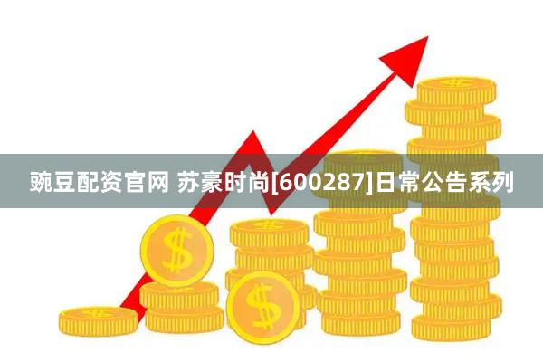 豌豆配资官网 苏豪时尚[600287]日常公告系列