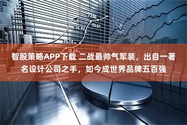 智股策略APP下载 二战最帅气军装，出自一著名设计公司之手，如今成世界品牌五百强
